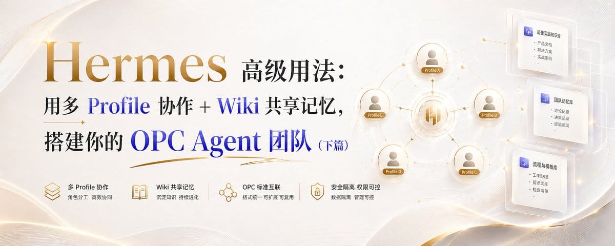 Hermes 高级用法：用多 Profile 协作 + Wiki 共享记忆，搭建你的 OPC Agent 团队（下篇）