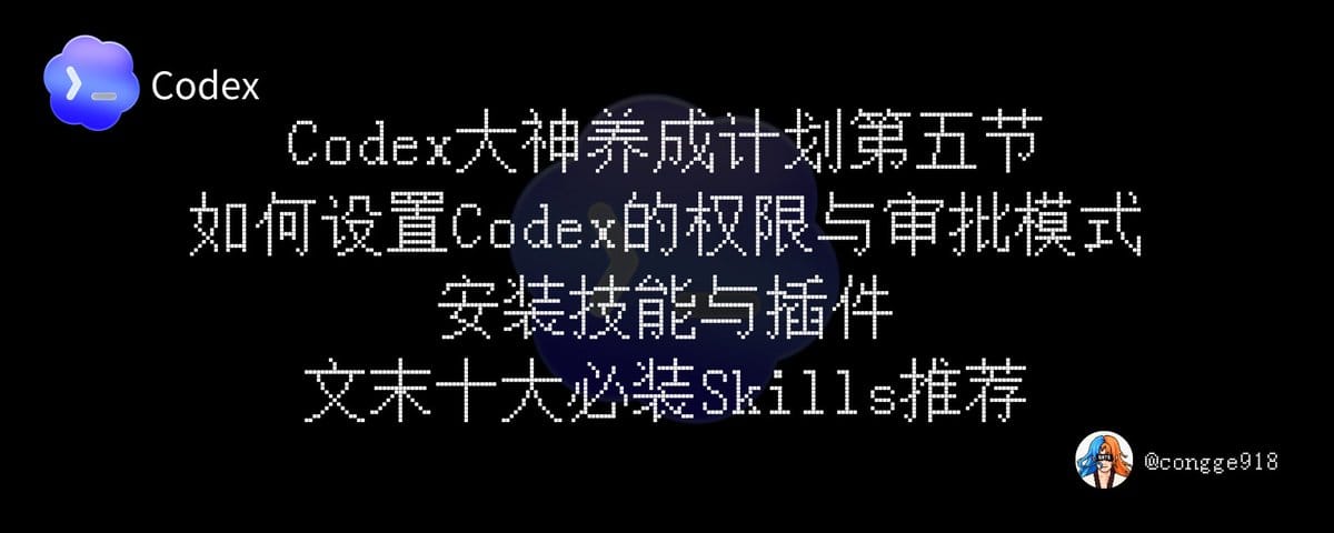如何玩转现在爆火的 Codex ？大神养成计划第五节来了：如何设置 Codex 的权限与审批模式 ，安装技能与插件