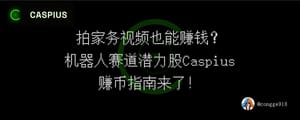 拍家务视频也能赚钱？机器人赛道潜力股 Caspius，用手机拍视频就能赚取收益，赚币指南来了！