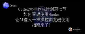 如何玩转现在爆火的 Codex ？大神养成计划第七节来了：如何管理使用 Hooks 以及让 AI 像人一样操控浏览器。