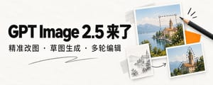 GPT Image 2.5 来了！草图能生图，改图也更听话了