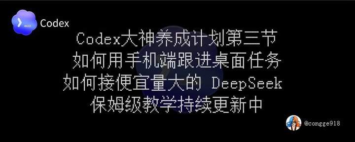如何玩转现在爆火的 Codex ？大神养成计划第三节：如何用手机端 Codex 跟进桌面任务，配置接入 DeepSeek!