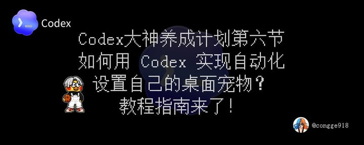 如何玩转现在爆火的 Codex ？大神养成计划第六节来了：如何用 Codex 实现自动化，以及设置桌面宠物。